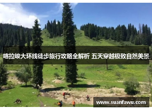 喀拉峻大环线徒步旅行攻略全解析 五天穿越极致自然美景