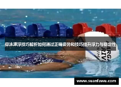 仰泳漂浮技巧解析如何通过正确姿势和技巧提升浮力与稳定性