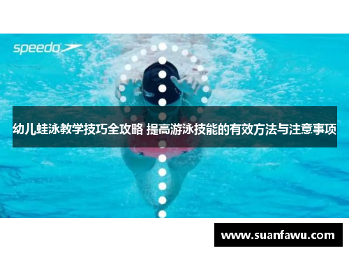 幼儿蛙泳教学技巧全攻略 提高游泳技能的有效方法与注意事项