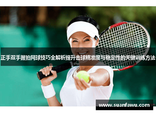正手双手握拍网球技巧全解析提升击球精准度与稳定性的关键训练方法