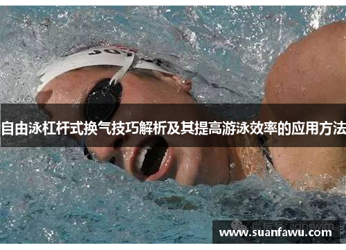 自由泳杠杆式换气技巧解析及其提高游泳效率的应用方法