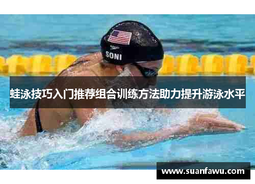 蛙泳技巧入门推荐组合训练方法助力提升游泳水平