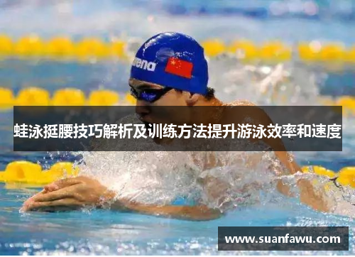 蛙泳挺腰技巧解析及训练方法提升游泳效率和速度