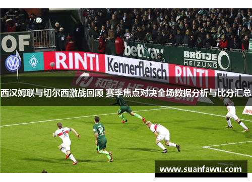 西汉姆联与切尔西激战回顾 赛季焦点对决全场数据分析与比分汇总