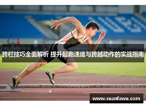 跨栏技巧全面解析 提升起跑速度与跨越动作的实战指南